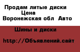 Продам литые диски. › Цена ­ 4 000 - Воронежская обл. Авто » Шины и диски   